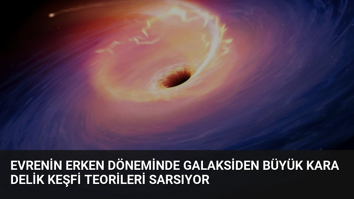 Evrenin Erken Döneminde Galaksiden Büyük Kara Delik Keşfi Teorileri Sarsıyor