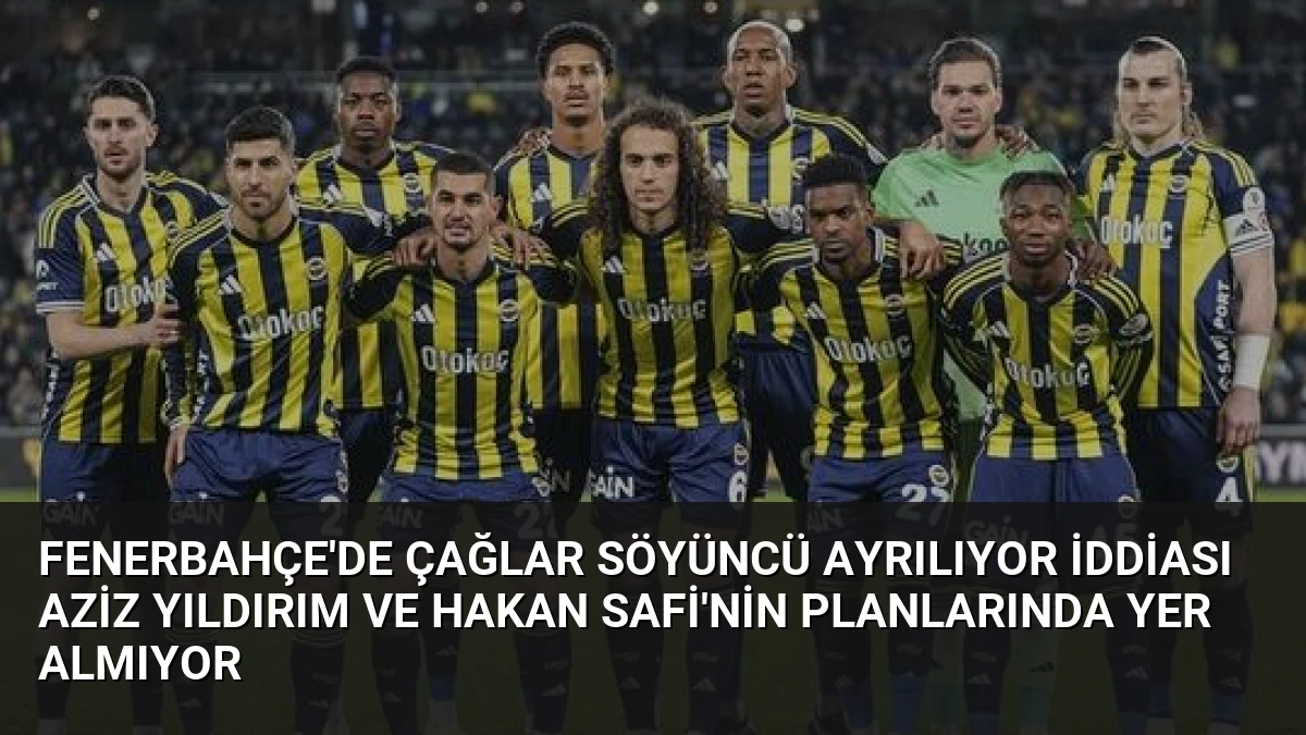 Fenerbahçe’de Çağlar Söyüncü Ayrılıyor İddiası Aziz Yıldırım ve Hakan Safi’nin Planlarında Yer Almıyor