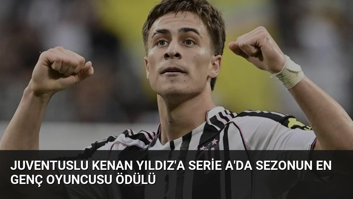Juventuslu Kenan Yıldız’a Serie A’da Sezonun En Genç Oyuncusu Ödülü
