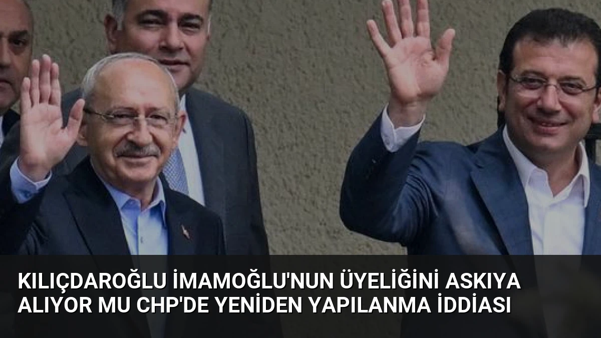 Kılıçdaroğlu İmamoğlu’nun Üyeliğini Askıya Alıyor Mu CHP’de Yeniden Yapılanma İddiası