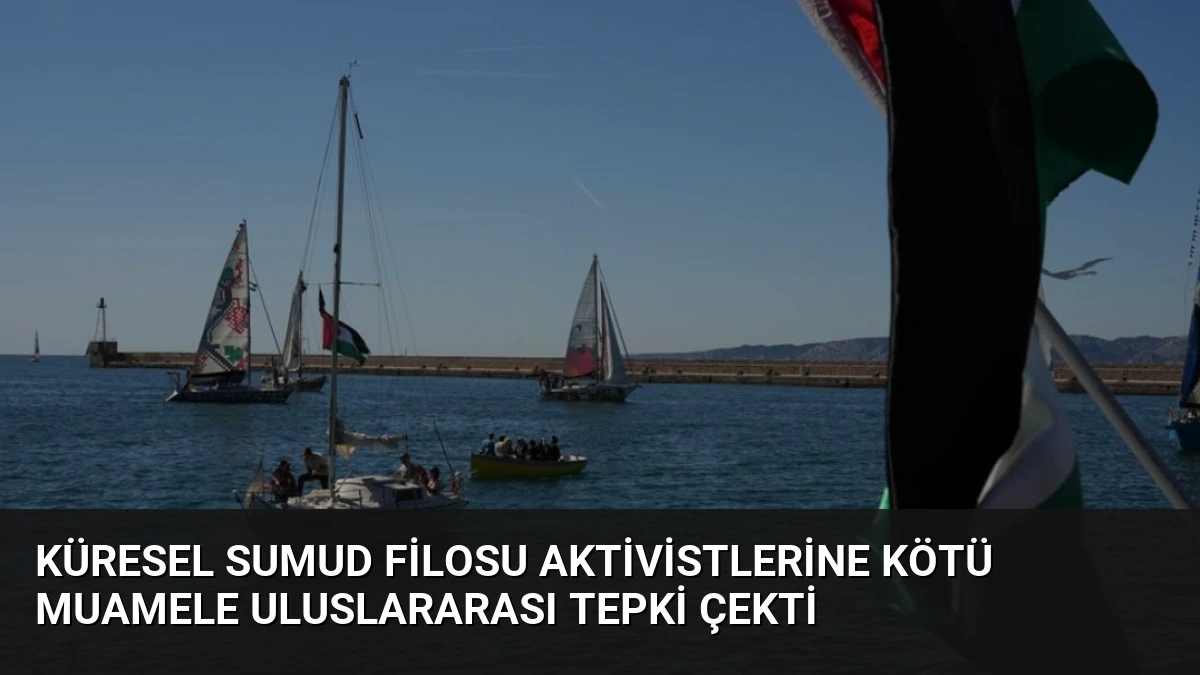 Küresel Sumud Filosu Aktivistlerine Kötü Muamele Uluslararası Tepki Çekti