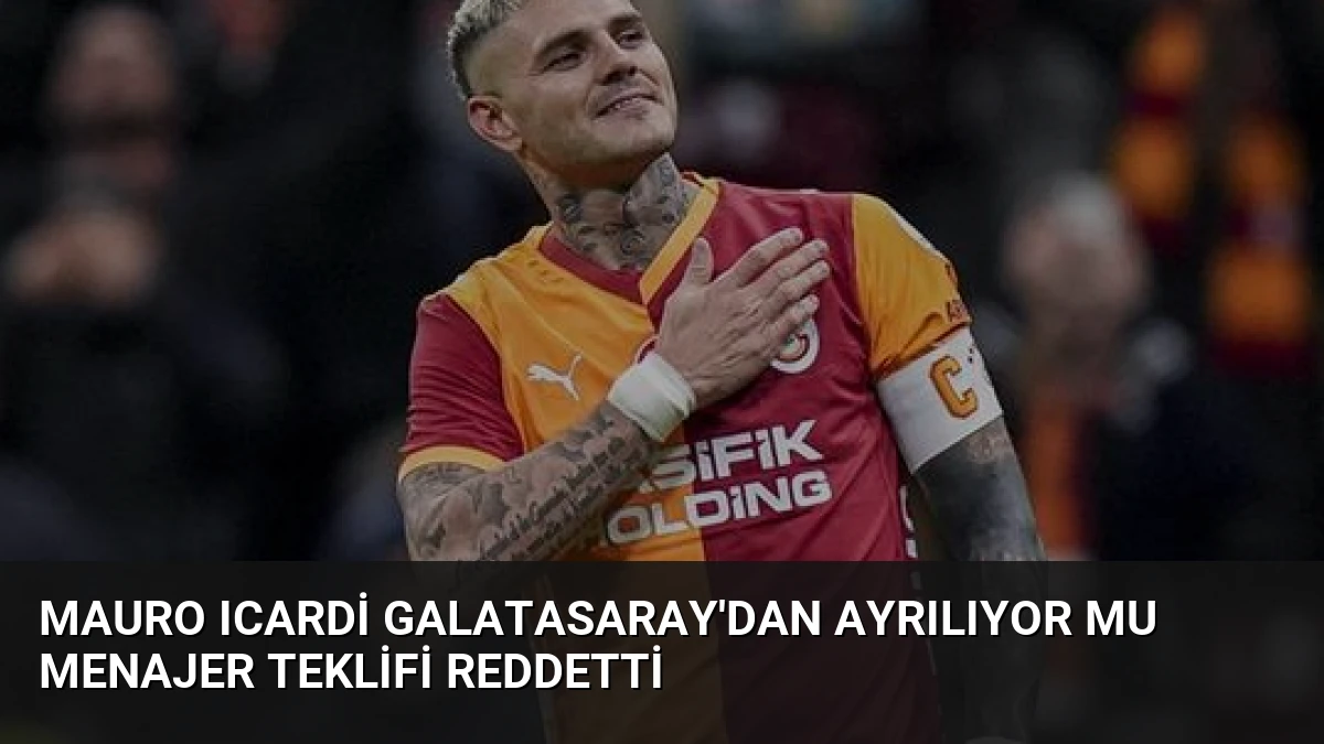 Mauro Icardi Galatasaray’dan Ayrılıyor Mu Menajer Teklifi Reddetti