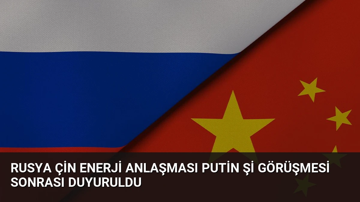Rusya Çin Enerji Anlaşması Putin Şi Görüşmesi Sonrası Duyuruldu