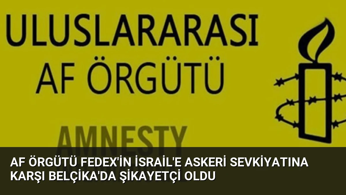 Af Örgütü FedEx’in İsrail’e Askeri Sevkiyatına Karşı Belçika’da Şikayetçi Oldu