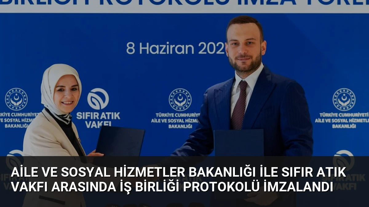 Aile ve Sosyal Hizmetler Bakanlığı ile Sıfır Atık Vakfı Arasında İş Birliği Protokolü İmzalandı
