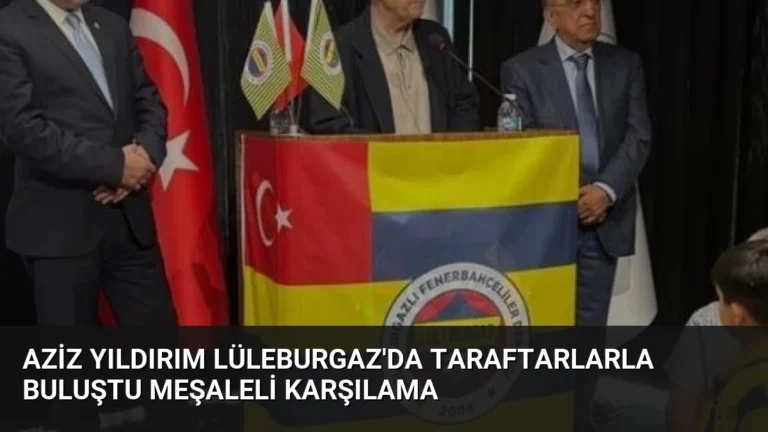 Aziz Yıldırım Lüleburgaz’da Taraftarlarla Buluştu Meşaleli Karşılama