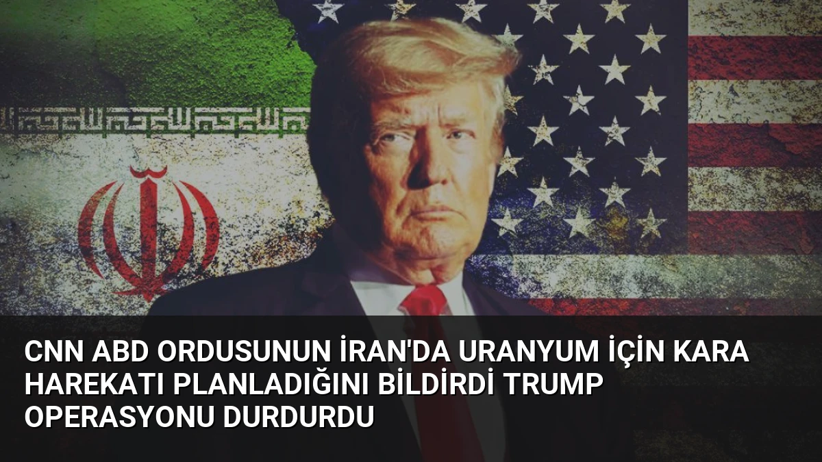 CNN ABD Ordusunun İran’da Uranyum İçin Kara Harekatı Planladığını Bildirdi Trump Operasyonu Durdurdu