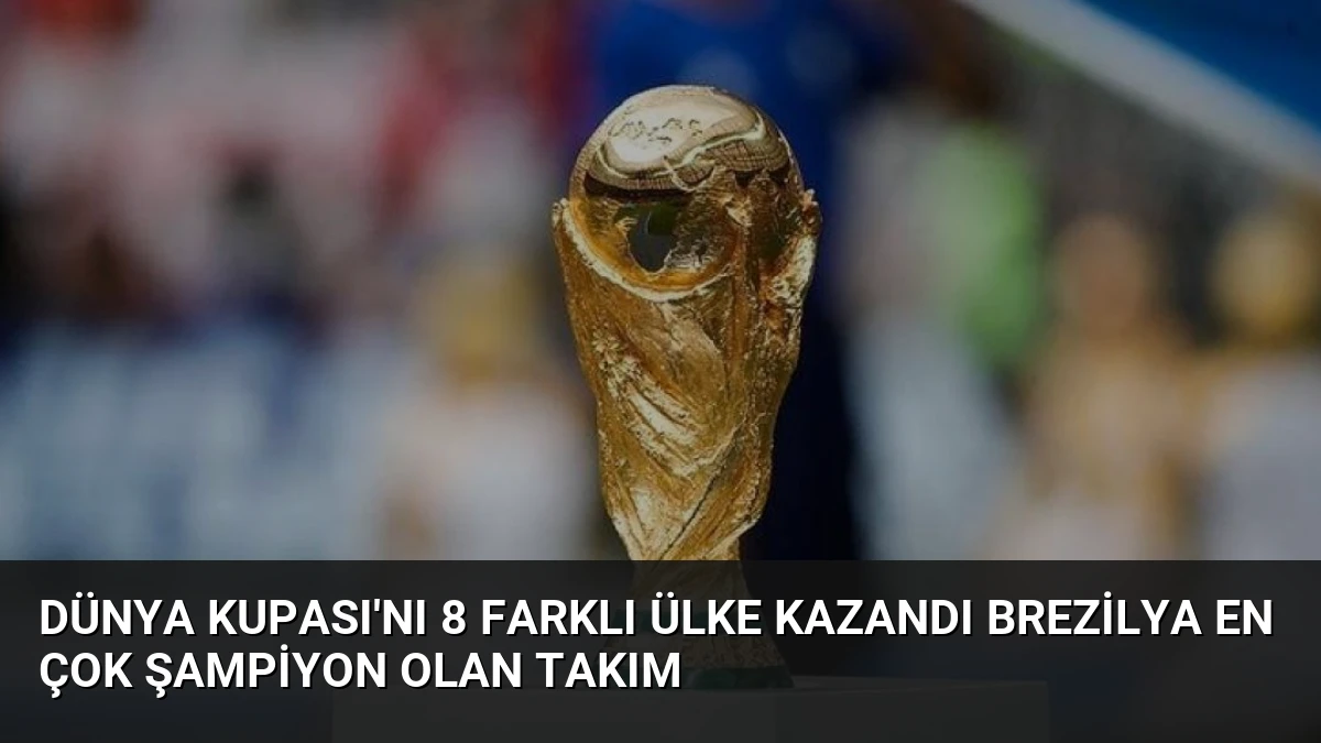Dünya Kupası’nı 8 Farklı Ülke Kazandı Brezilya En Çok Şampiyon Olan Takım