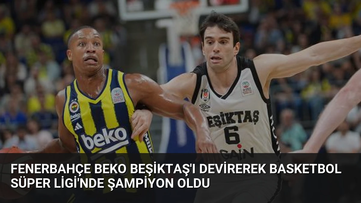 Fenerbahçe Beko Beşiktaş’ı Devirerek Basketbol Süper Ligi’nde Şampiyon Oldu