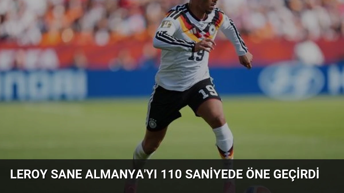 Leroy Sane Almanya’yı 110 Saniyede Öne Geçirdi