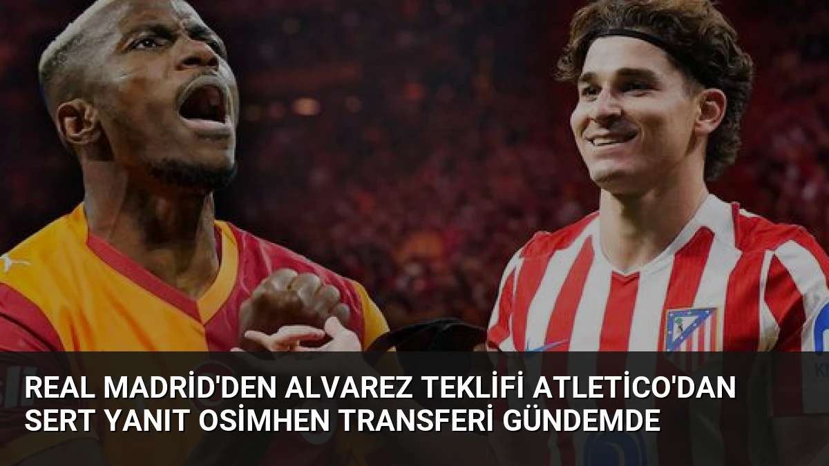 Real Madrid’den Alvarez Teklifi Atletico’dan Sert Yanıt Osimhen Transferi Gündemde