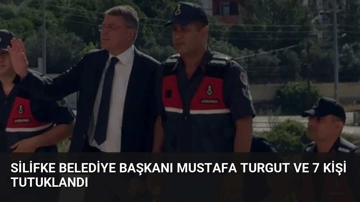 Silifke Belediye Başkanı Mustafa Turgut ve 7 kişi tutuklandı