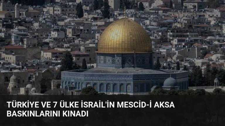 Türkiye ve 7 Ülke İsrail’in Mescid-i Aksa Baskınlarını Kınadı