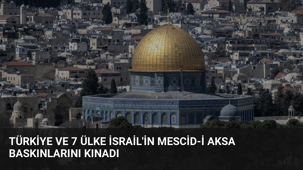 Türkiye ve 7 Ülke İsrail’in Mescid-i Aksa Baskınlarını Kınadı