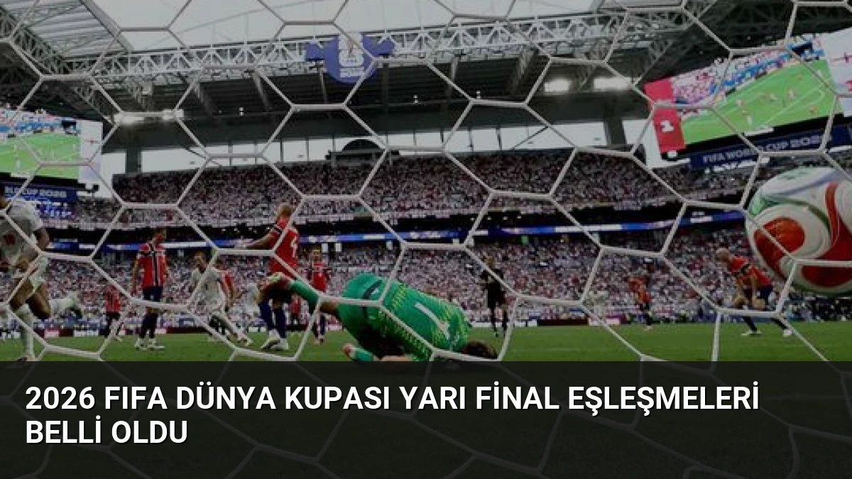 2026 FIFA Dünya Kupası Yarı Final Eşleşmeleri Belli Oldu