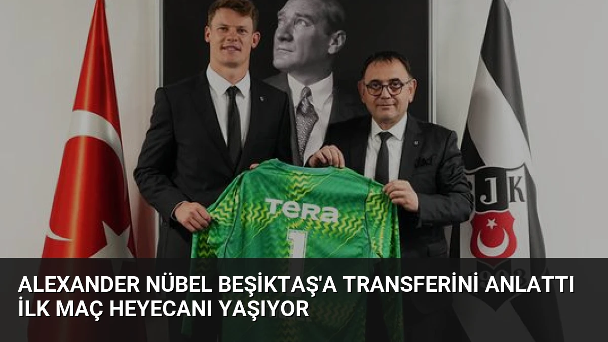 Alexander Nübel Beşiktaş’a Transferini Anlattı İlk Maç Heyecanı Yaşıyor