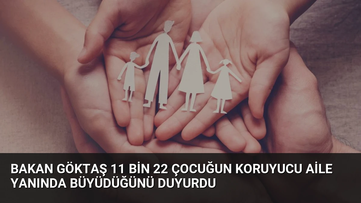 Bakan Göktaş 11 Bin 22 Çocuğun Koruyucu Aile Yanında Büyüdüğünü Duyurdu