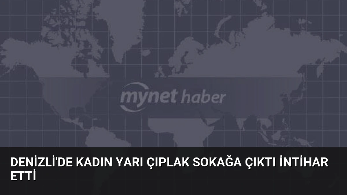 Denizli’de Kadın Yarı Çıplak Sokağa Çıktı İntihar Etti