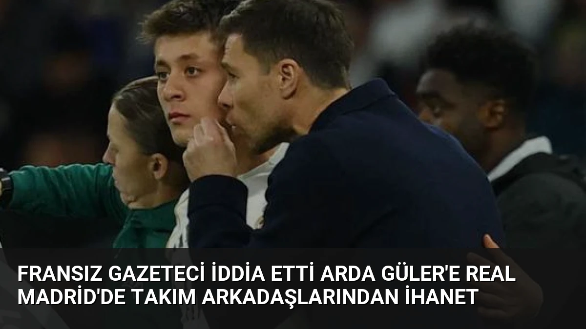 Fransız Gazeteci İddia Etti Arda Güler’e Real Madrid’de Takım Arkadaşlarından İhanet