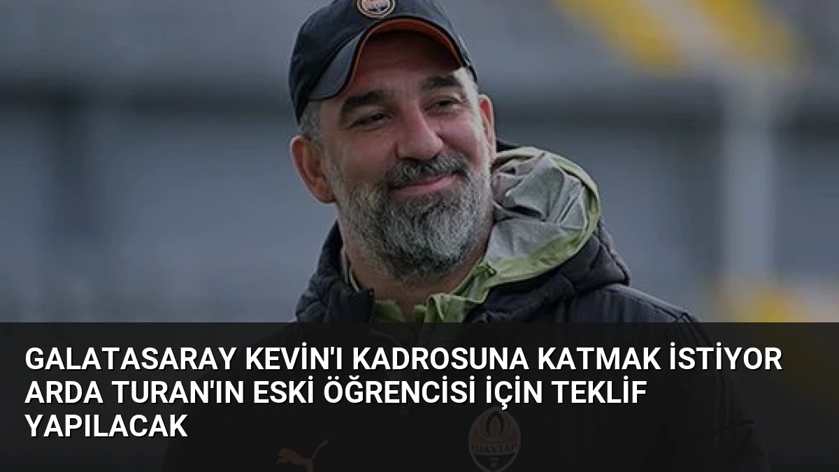 Galatasaray Kevin’ı Kadrosuna Katmak İstiyor Arda Turan’ın Eski Öğrencisi İçin Teklif Yapılacak
