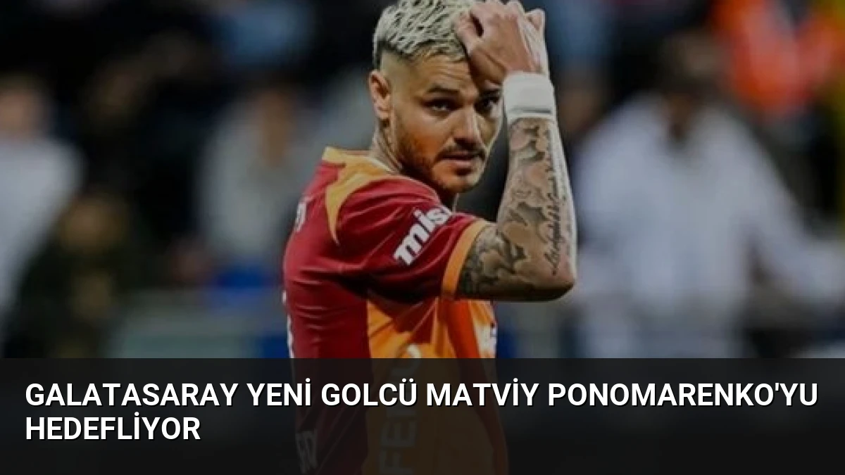 Galatasaray Yeni Golcü Matviy Ponomarenko’yu Hedefliyor