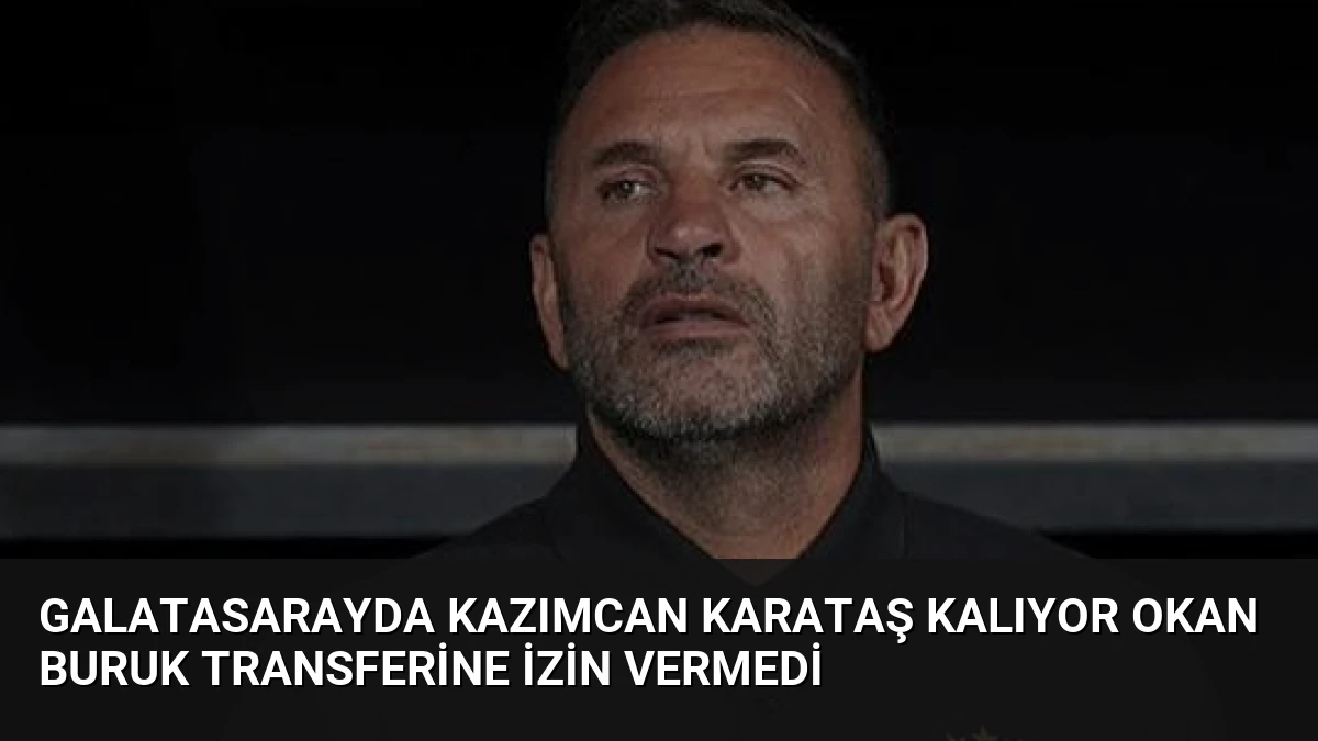 Galatasarayda Kazımcan Karataş Kalıyor Okan Buruk Transferine İzin Vermedi