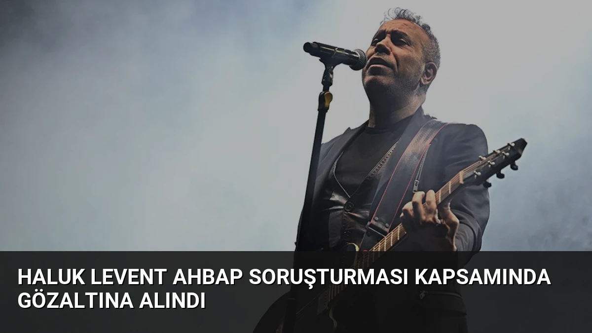 Haluk Levent Ahbap Soruşturması Kapsamında Gözaltına Alındı