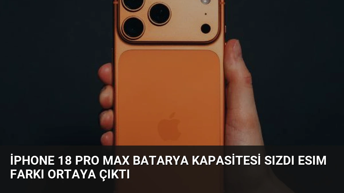 iPhone 18 Pro Max Batarya Kapasitesi Sızdı eSIM Farkı Ortaya Çıktı