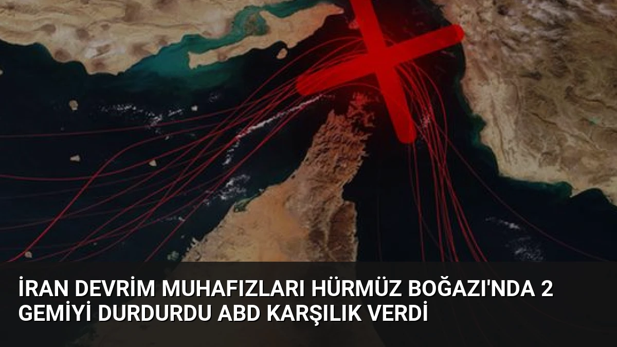 İran Devrim Muhafızları Hürmüz Boğazı’nda 2 Gemiyi Durdurdu ABD Karşılık Verdi