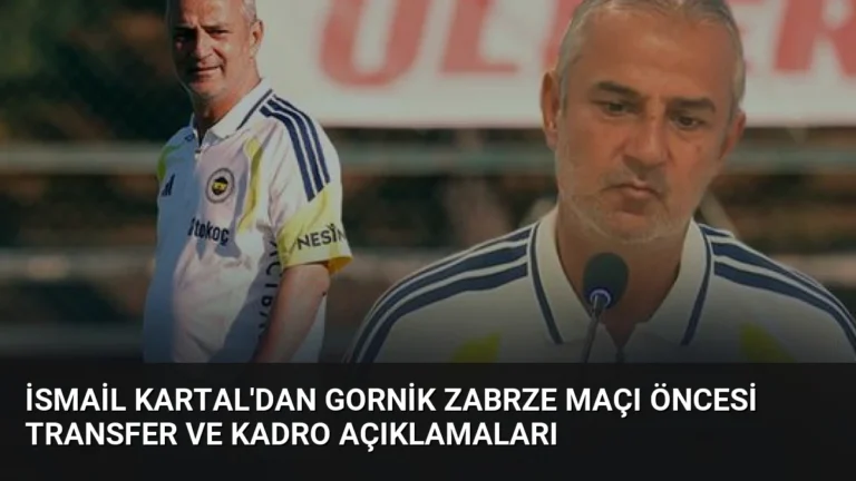 İsmail Kartal’dan Gornik Zabrze Maçı Öncesi Transfer ve Kadro Açıklamaları