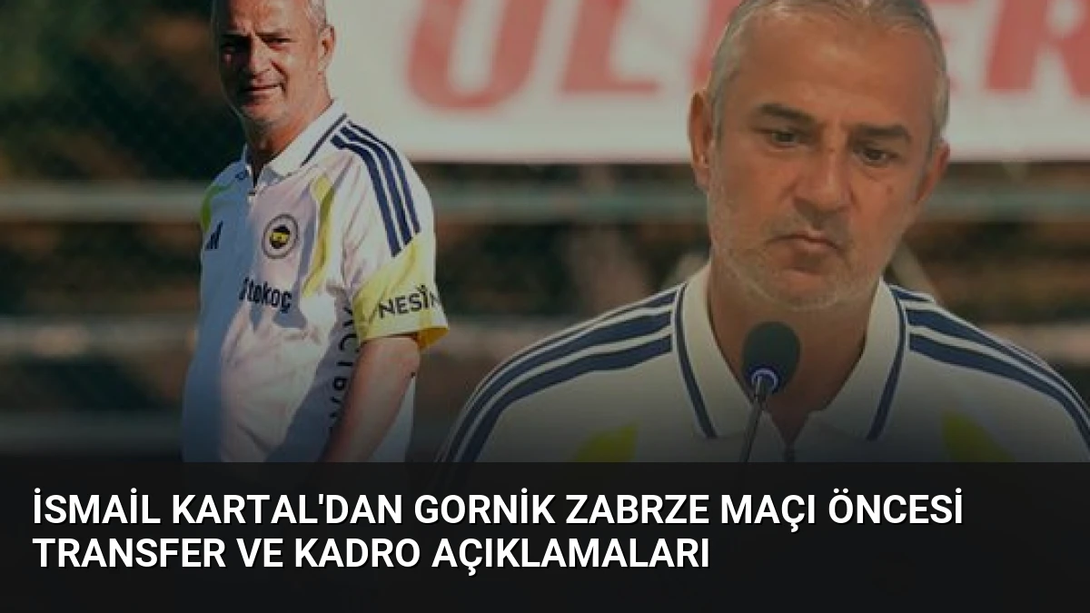 İsmail Kartal’dan Gornik Zabrze Maçı Öncesi Transfer ve Kadro Açıklamaları