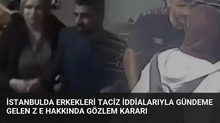 İstanbulda Erkekleri Taciz İddialarıyla Gündeme Gelen Z E Hakkında Gözlem Kararı