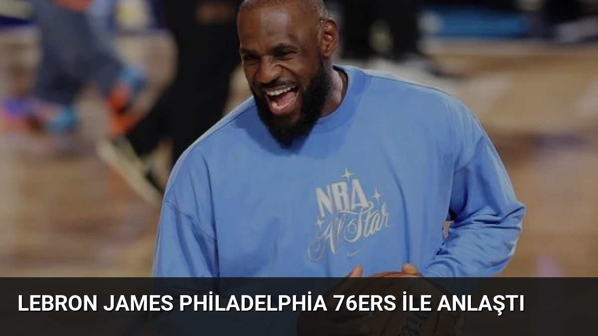 LeBron James Philadelphia 76ers ile Anlaştı