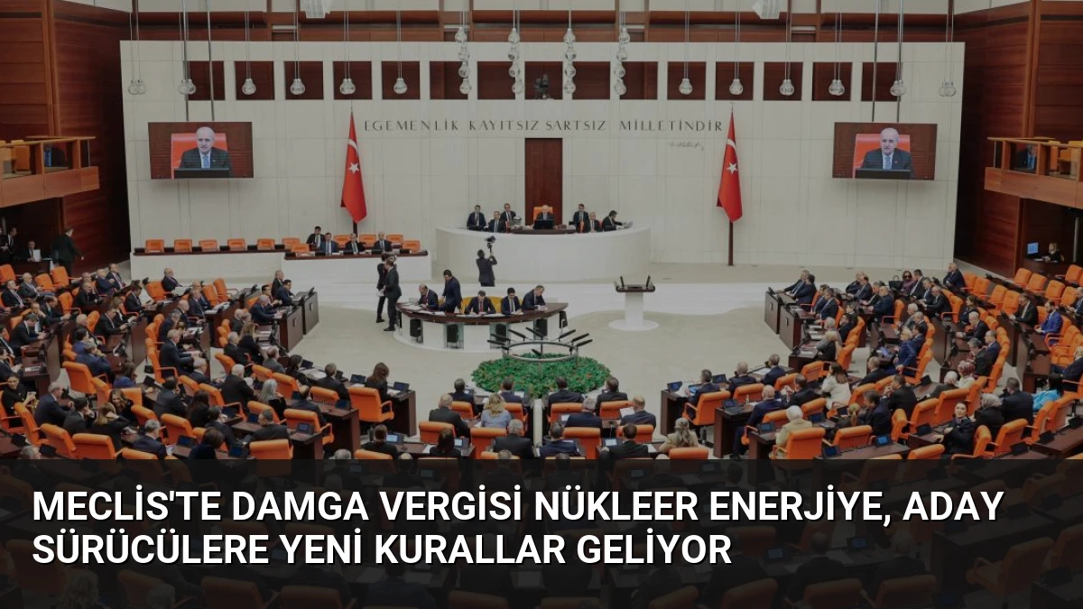 Meclis’te Damga Vergisi Nükleer Enerjiye, Aday Sürücülere Yeni Kurallar Geliyor