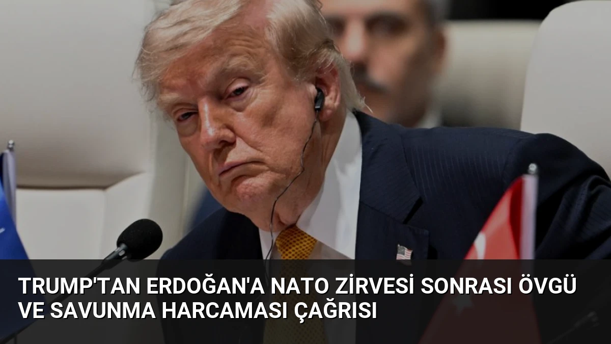 Trump’tan Erdoğan’a NATO Zirvesi Sonrası Övgü ve Savunma Harcaması Çağrısı
