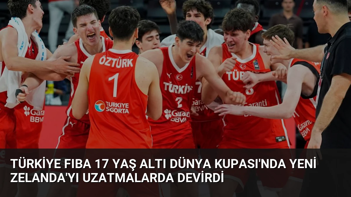 Türkiye FIBA 17 Yaş Altı Dünya Kupası’nda Yeni Zelanda’yı Uzatmalarda Devirdi