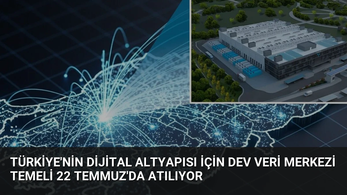 Türkiye’nin Dijital Altyapısı İçin Dev Veri Merkezi Temeli 22 Temmuz’da Atılıyor