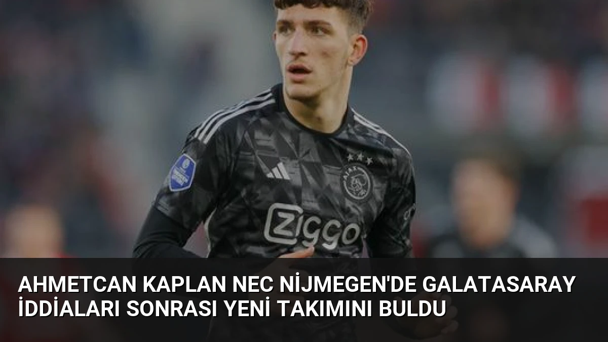 Ahmetcan Kaplan NEC Nijmegen’de Galatasaray İddiaları Sonrası Yeni Takımını Buldu