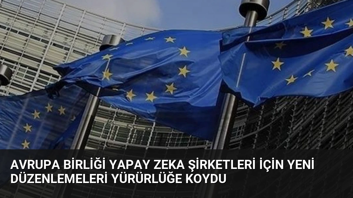 Avrupa Birliği Yapay Zeka Şirketleri İçin Yeni Düzenlemeleri Yürürlüğe Koydu