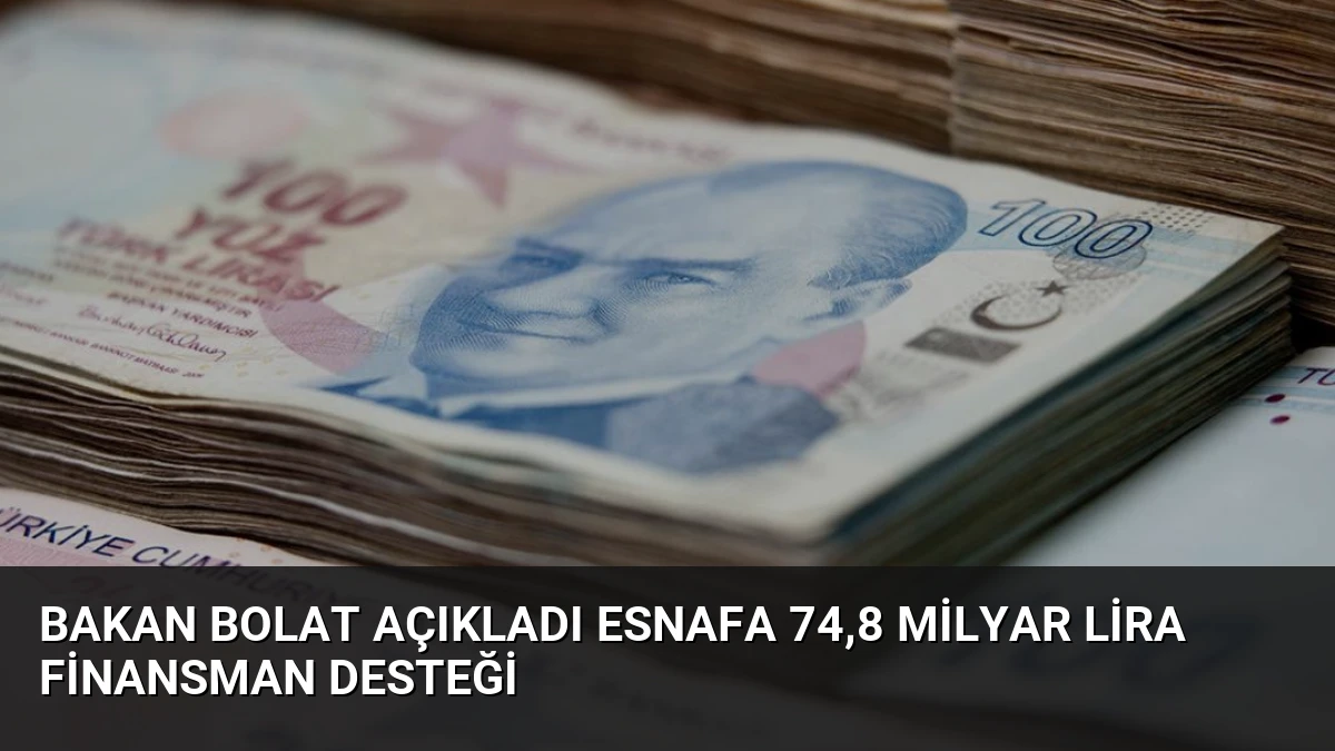 Bakan Bolat Açıkladı Esnafa 74,8 Milyar Lira Finansman Desteği