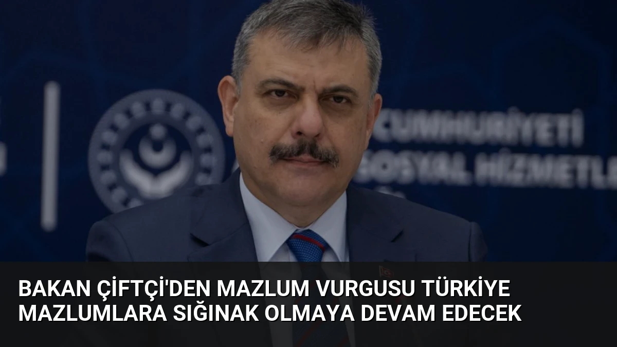 Bakan Çiftçi’den Mazlum Vurgusu Türkiye Mazlumlara Sığınak Olmaya Devam Edecek