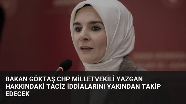 Bakan Göktaş CHP Milletvekili Yazgan Hakkındaki Taciz İddialarını Yakından Takip Edecek