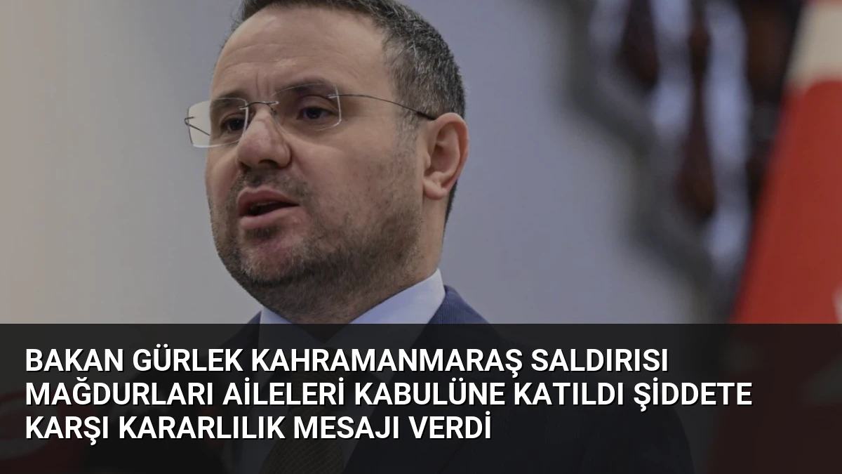 Bakan Gürlek Kahramanmaraş Saldırısı Mağdurları Aileleri Kabulüne Katıldı Şiddete Karşı Kararlılık Mesajı Verdi