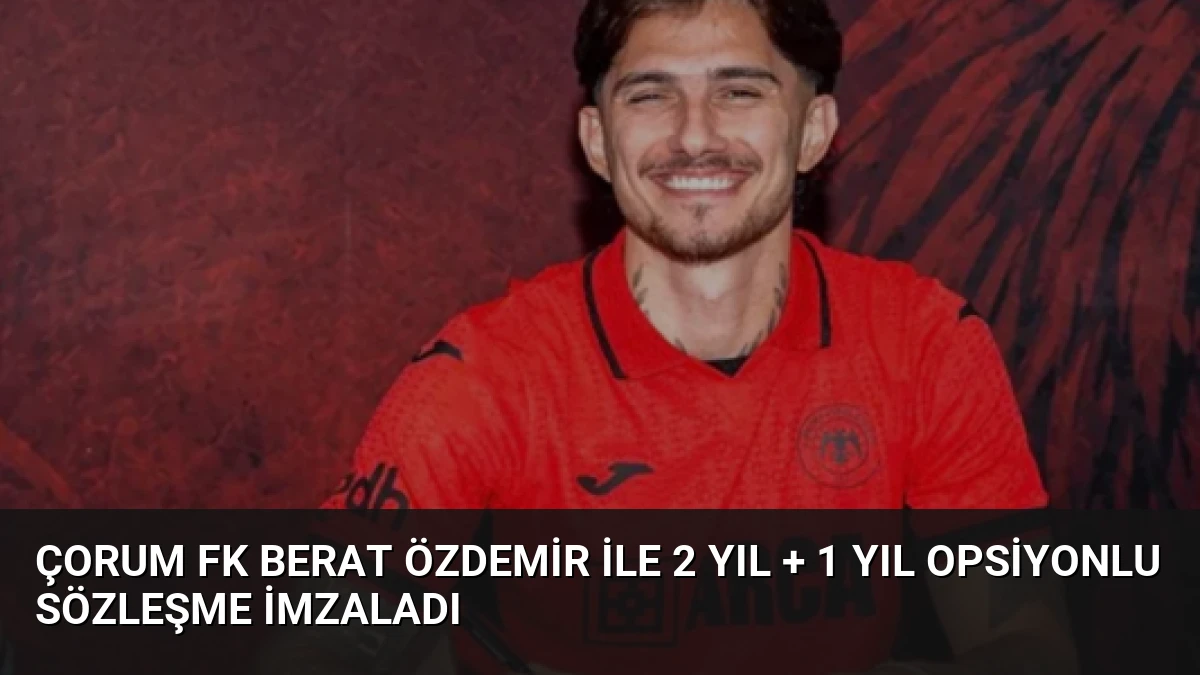 Çorum FK Berat Özdemir ile 2 Yıl + 1 Yıl Opsiyonlu Sözleşme İmzaladı
