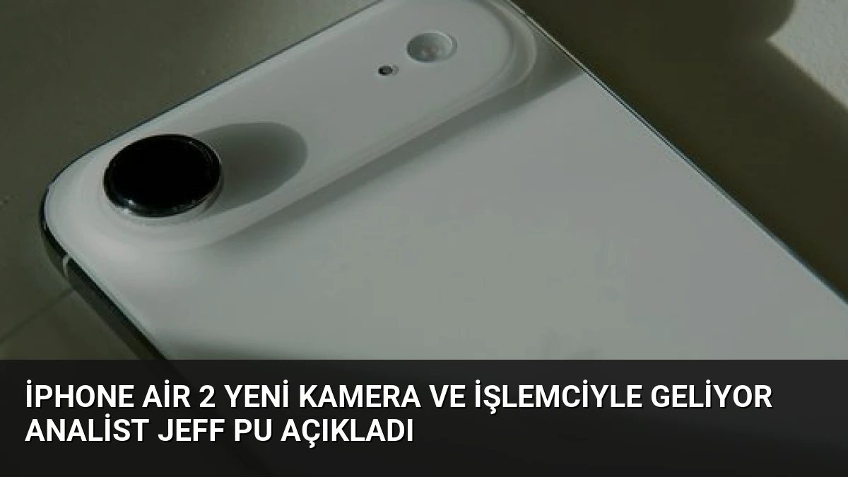 iPhone Air 2 Yeni Kamera ve İşlemciyle Geliyor Analist Jeff Pu Açıkladı