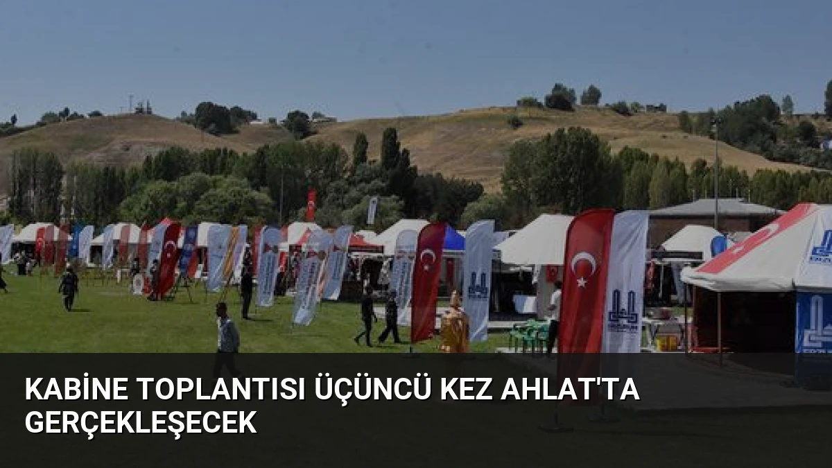 Kabine Toplantısı Üçüncü Kez Ahlat’ta Gerçekleşecek