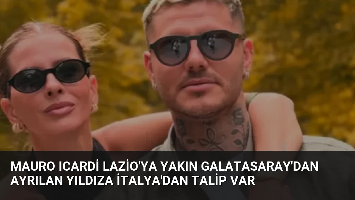 Mauro Icardi Lazio’ya Yakın Galatasaray’dan Ayrılan Yıldıza İtalya’dan Talip Var