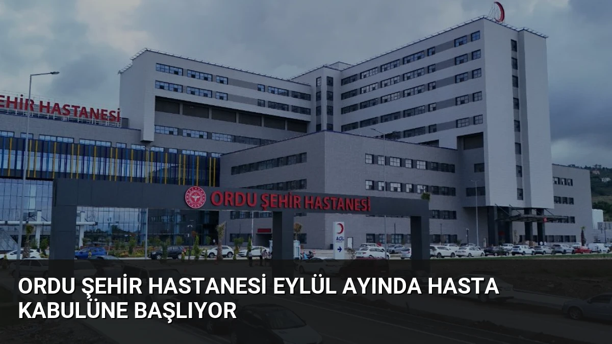 Ordu Şehir Hastanesi Eylül Ayında Hasta Kabulüne Başlıyor