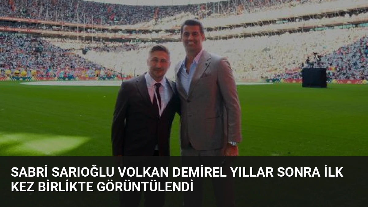 Sabri Sarıoğlu Volkan Demirel Yıllar Sonra İlk Kez Birlikte Görüntülendi