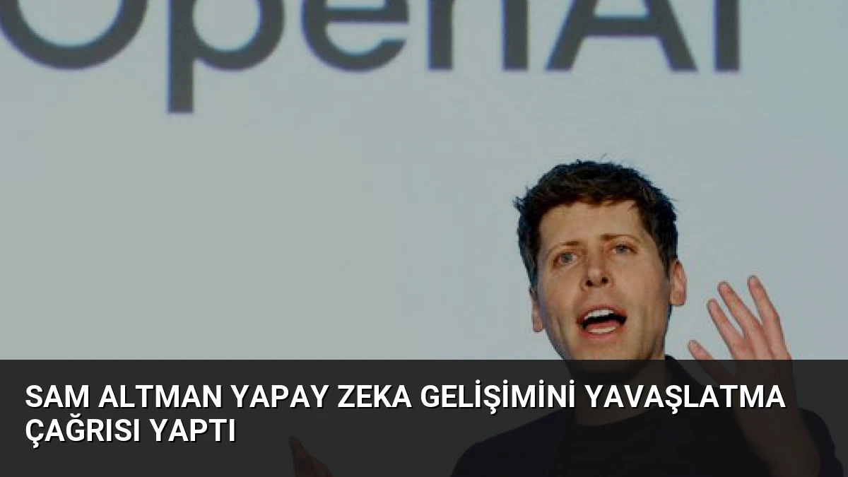 Sam Altman Yapay Zeka Gelişimini Yavaşlatma Çağrısı Yaptı